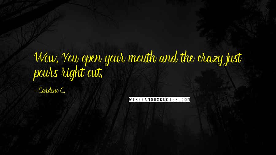 Cardeno C. Quotes: Wow. You open your mouth and the crazy just pours right out.