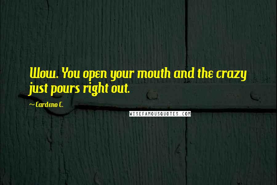 Cardeno C. Quotes: Wow. You open your mouth and the crazy just pours right out.