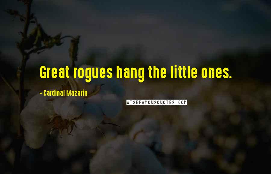 Cardinal Mazarin Quotes: Great rogues hang the little ones.