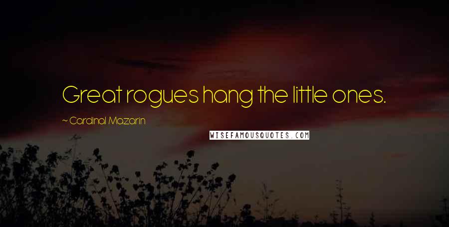 Cardinal Mazarin Quotes: Great rogues hang the little ones.