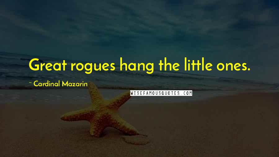 Cardinal Mazarin Quotes: Great rogues hang the little ones.