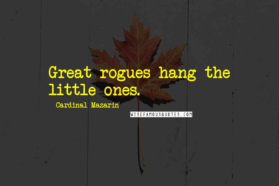 Cardinal Mazarin Quotes: Great rogues hang the little ones.