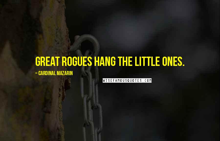 Cardinal Mazarin Quotes: Great rogues hang the little ones.