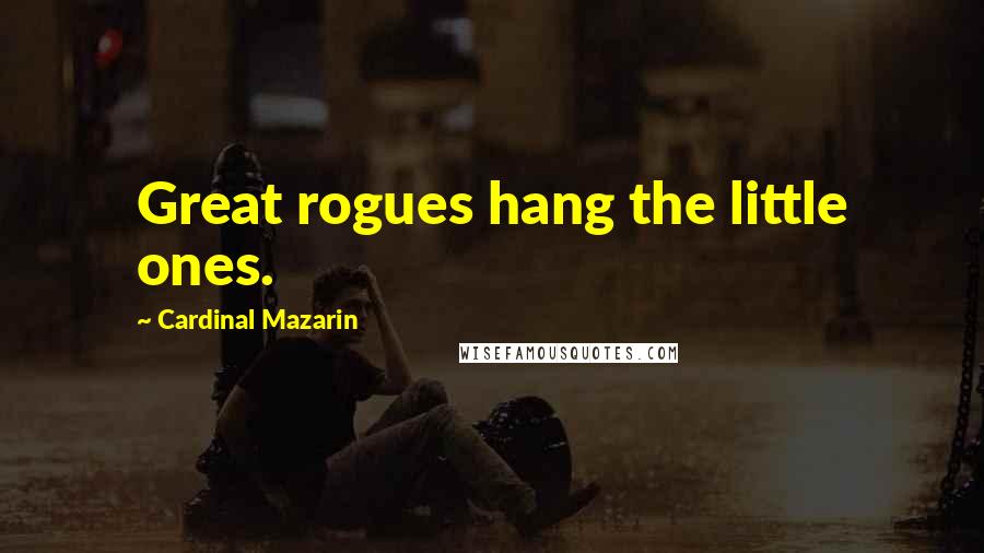 Cardinal Mazarin Quotes: Great rogues hang the little ones.