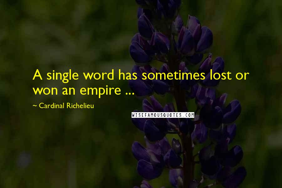 Cardinal Richelieu Quotes: A single word has sometimes lost or won an empire ...