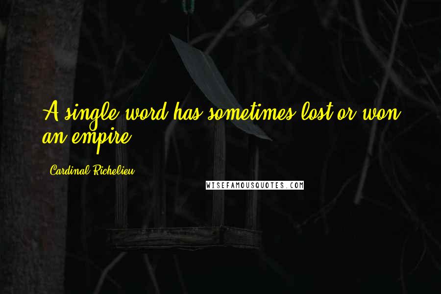 Cardinal Richelieu Quotes: A single word has sometimes lost or won an empire ...