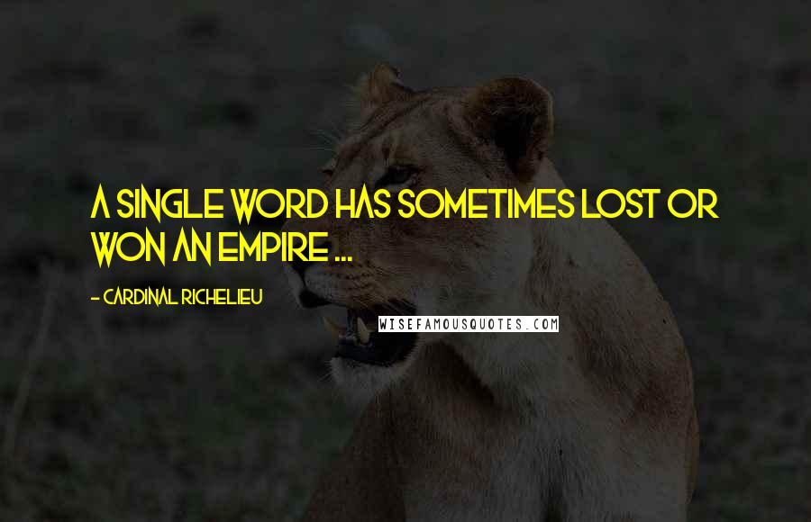 Cardinal Richelieu Quotes: A single word has sometimes lost or won an empire ...