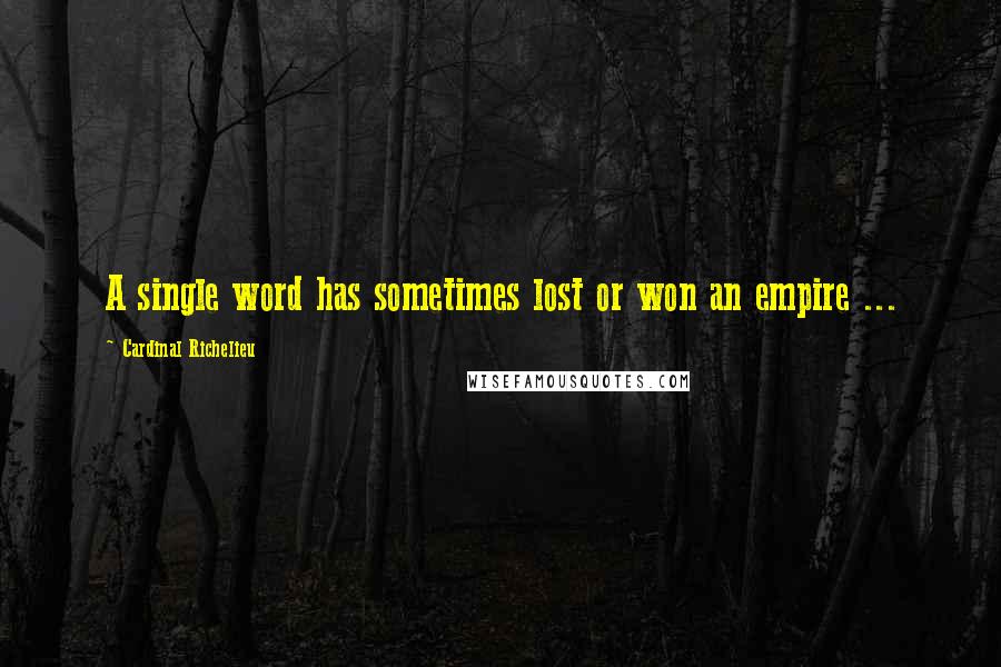 Cardinal Richelieu Quotes: A single word has sometimes lost or won an empire ...