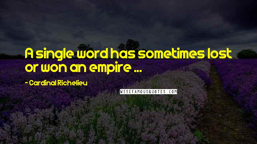 Cardinal Richelieu Quotes: A single word has sometimes lost or won an empire ...