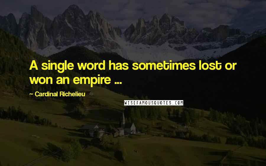 Cardinal Richelieu Quotes: A single word has sometimes lost or won an empire ...