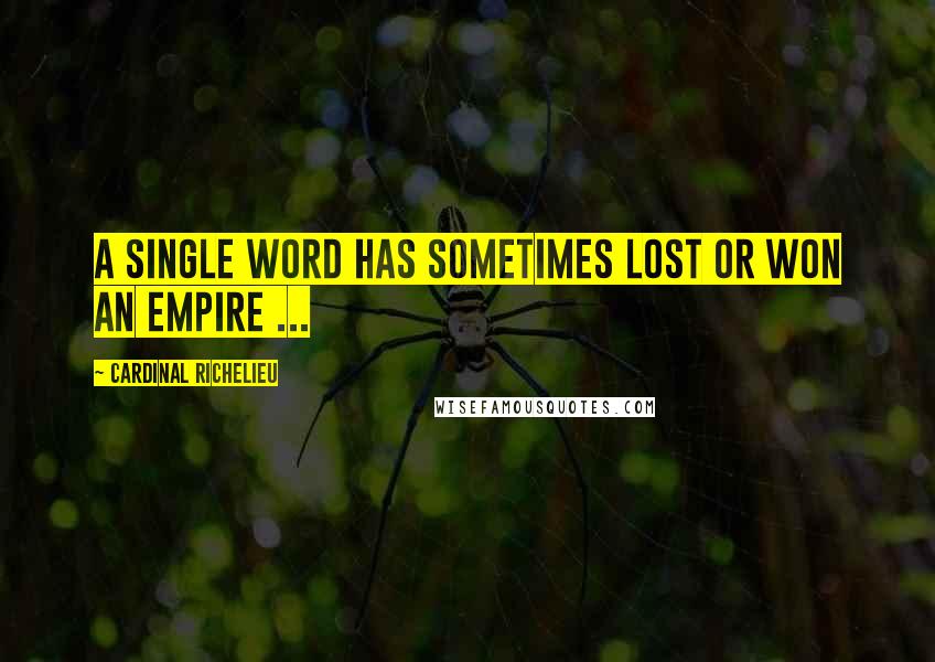 Cardinal Richelieu Quotes: A single word has sometimes lost or won an empire ...