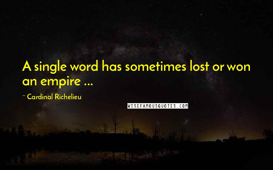 Cardinal Richelieu Quotes: A single word has sometimes lost or won an empire ...