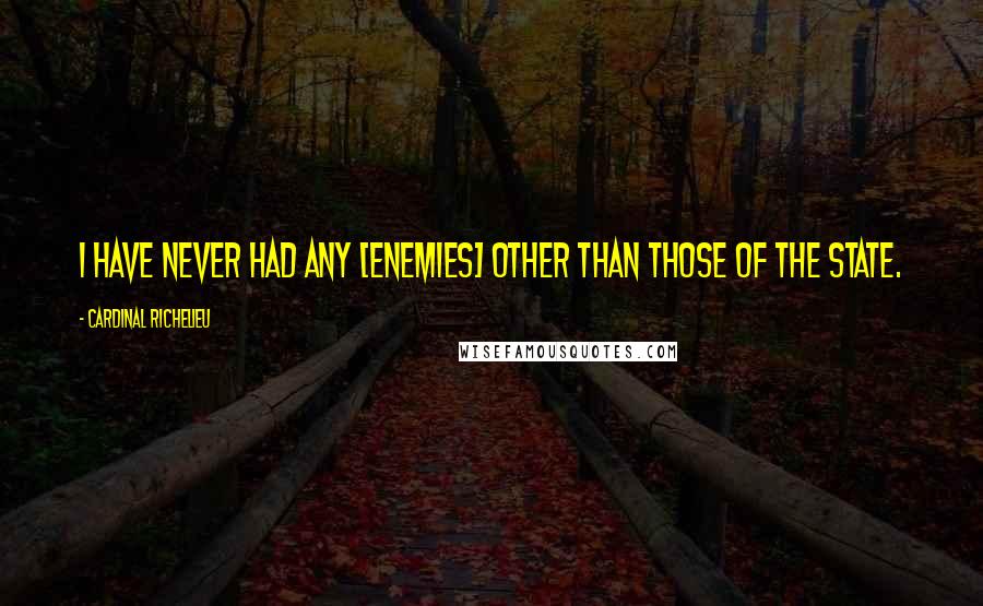 Cardinal Richelieu Quotes: I have never had any [enemies] other than those of the state.