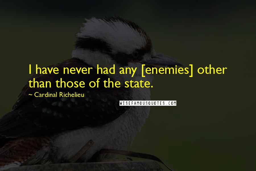 Cardinal Richelieu Quotes: I have never had any [enemies] other than those of the state.