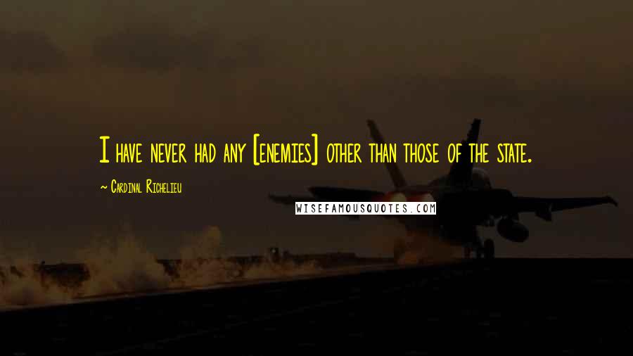 Cardinal Richelieu Quotes: I have never had any [enemies] other than those of the state.