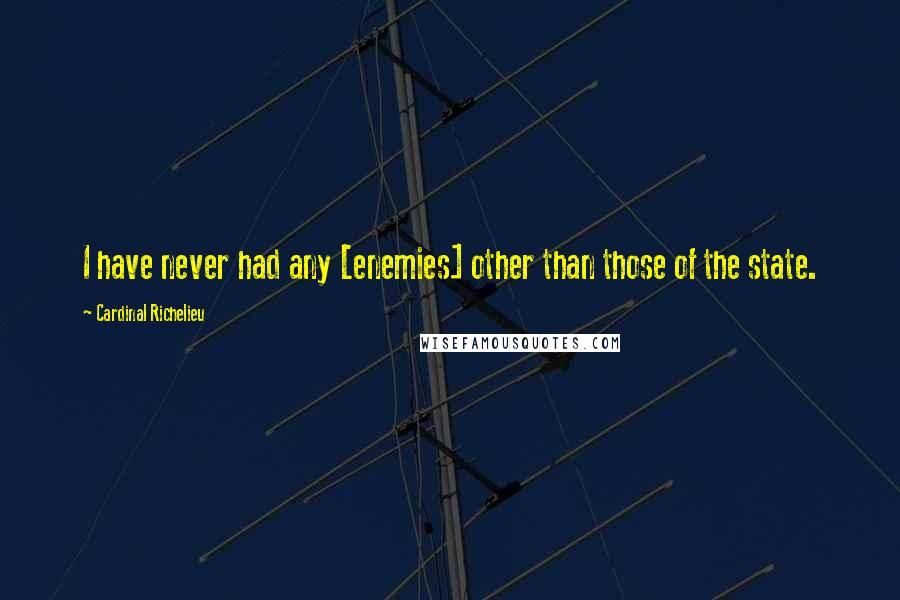 Cardinal Richelieu Quotes: I have never had any [enemies] other than those of the state.