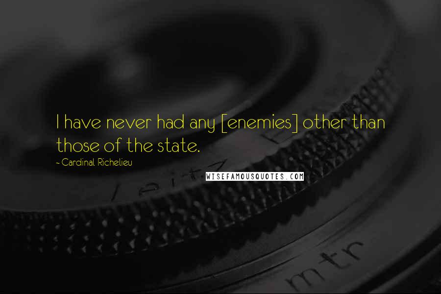 Cardinal Richelieu Quotes: I have never had any [enemies] other than those of the state.