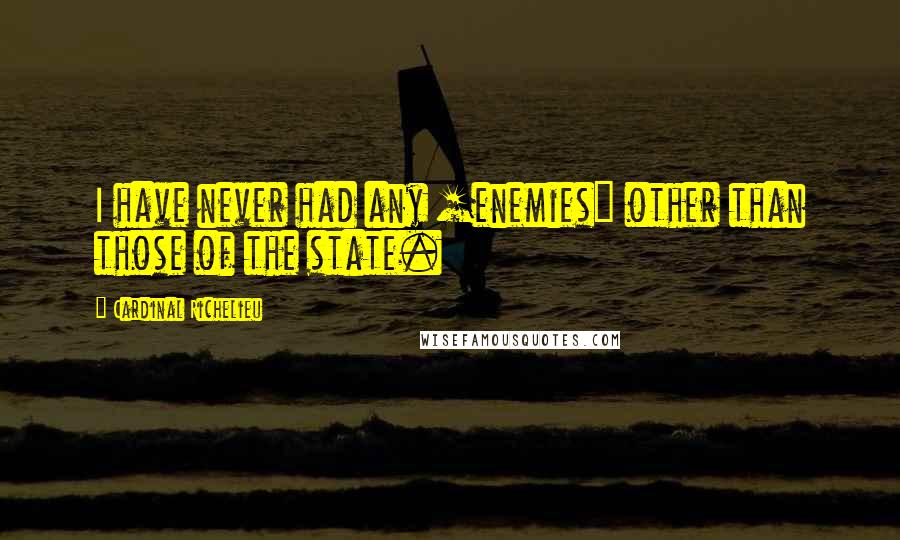 Cardinal Richelieu Quotes: I have never had any [enemies] other than those of the state.