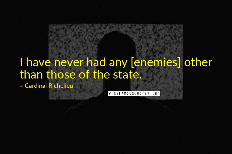 Cardinal Richelieu Quotes: I have never had any [enemies] other than those of the state.