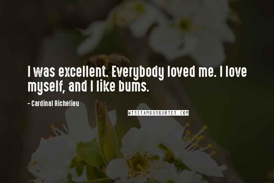 Cardinal Richelieu Quotes: I was excellent. Everybody loved me. I love myself, and I like bums.