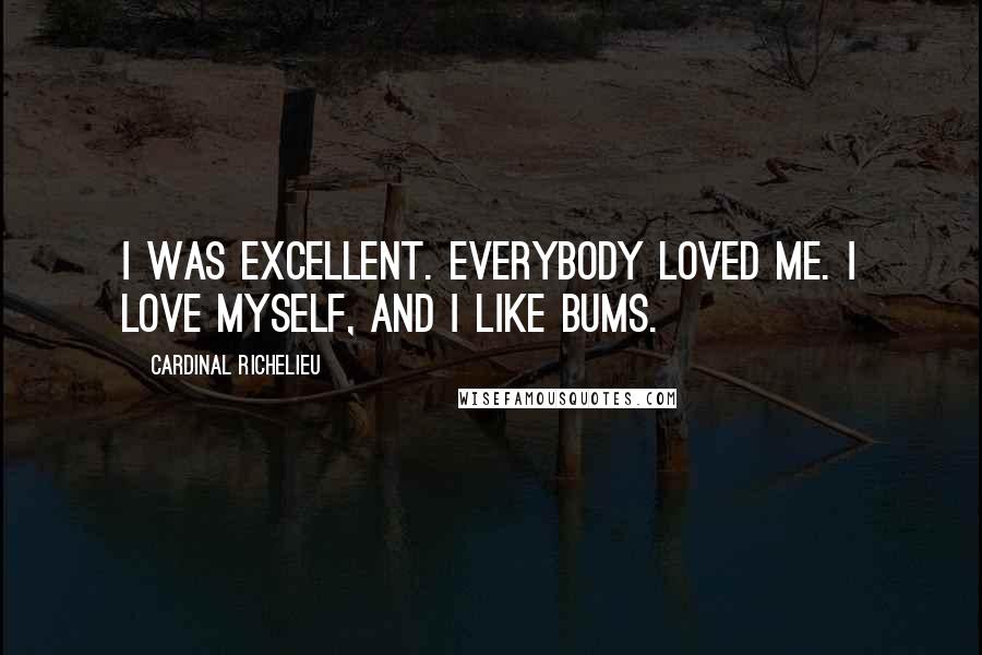 Cardinal Richelieu Quotes: I was excellent. Everybody loved me. I love myself, and I like bums.