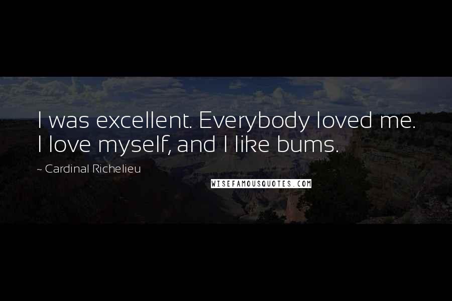 Cardinal Richelieu Quotes: I was excellent. Everybody loved me. I love myself, and I like bums.