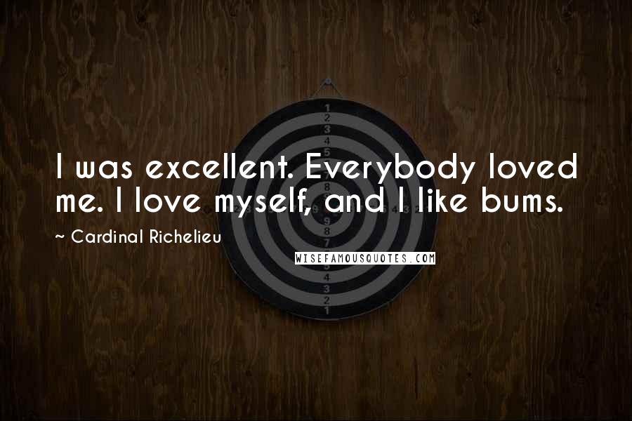 Cardinal Richelieu Quotes: I was excellent. Everybody loved me. I love myself, and I like bums.