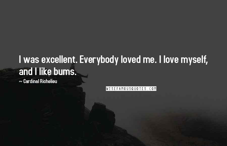 Cardinal Richelieu Quotes: I was excellent. Everybody loved me. I love myself, and I like bums.