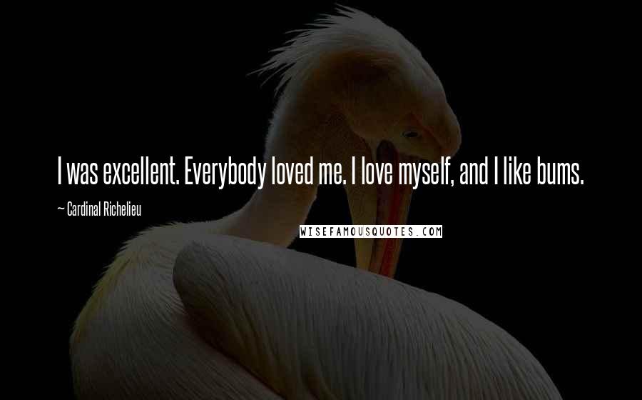 Cardinal Richelieu Quotes: I was excellent. Everybody loved me. I love myself, and I like bums.