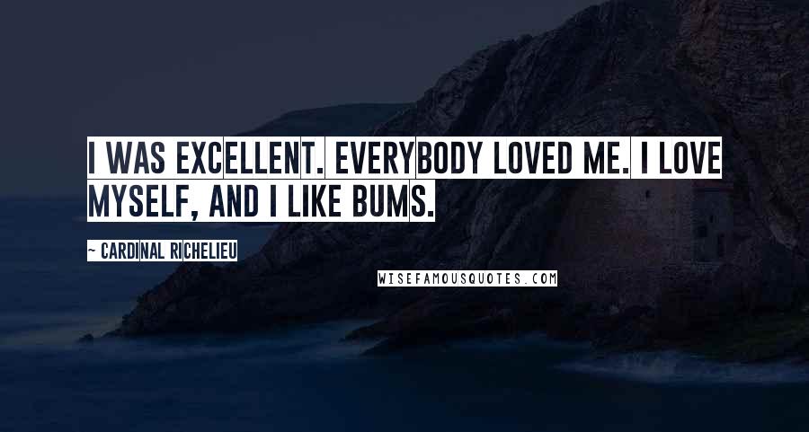 Cardinal Richelieu Quotes: I was excellent. Everybody loved me. I love myself, and I like bums.