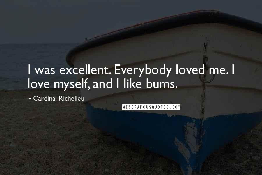 Cardinal Richelieu Quotes: I was excellent. Everybody loved me. I love myself, and I like bums.