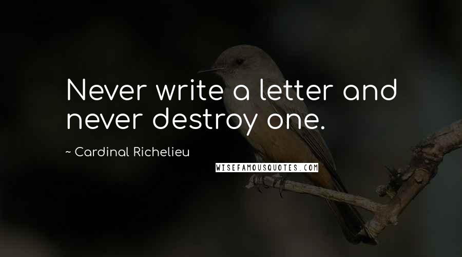 Cardinal Richelieu Quotes: Never write a letter and never destroy one.