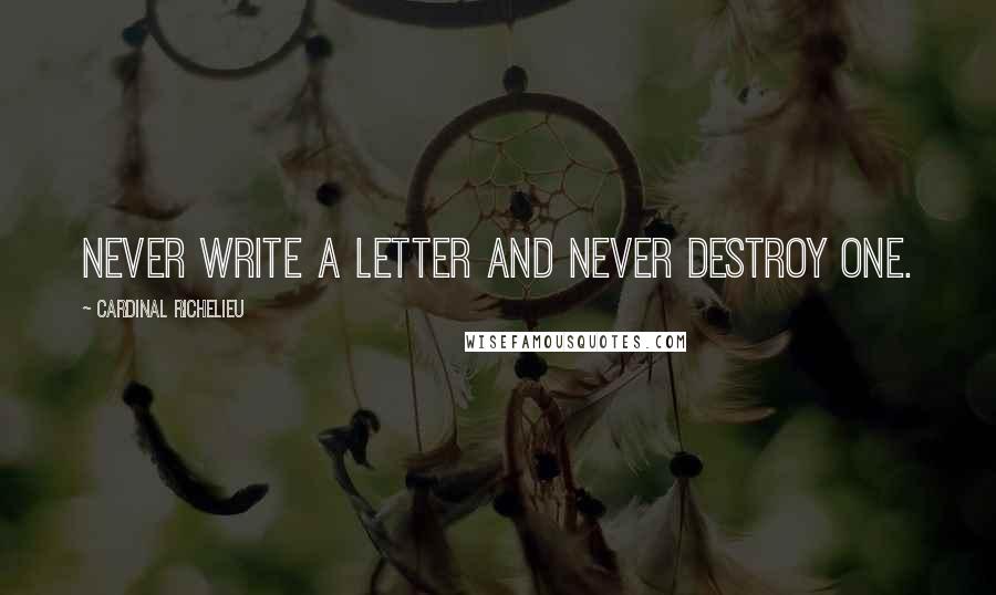 Cardinal Richelieu Quotes: Never write a letter and never destroy one.