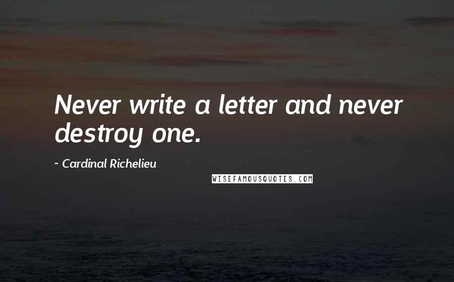 Cardinal Richelieu Quotes: Never write a letter and never destroy one.