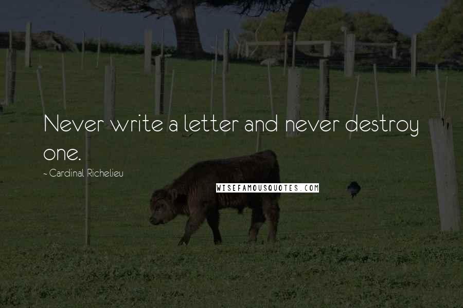 Cardinal Richelieu Quotes: Never write a letter and never destroy one.