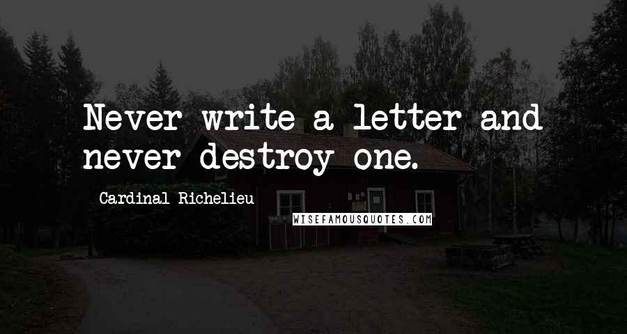 Cardinal Richelieu Quotes: Never write a letter and never destroy one.