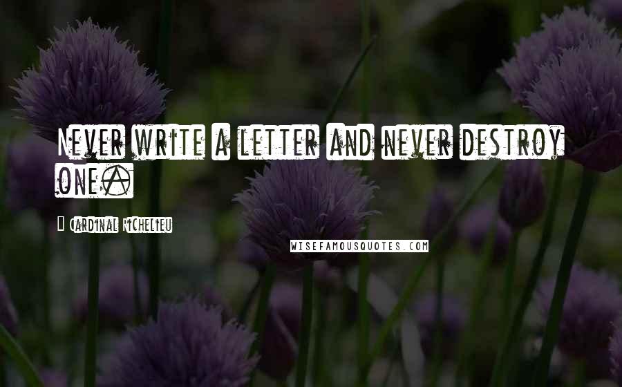 Cardinal Richelieu Quotes: Never write a letter and never destroy one.