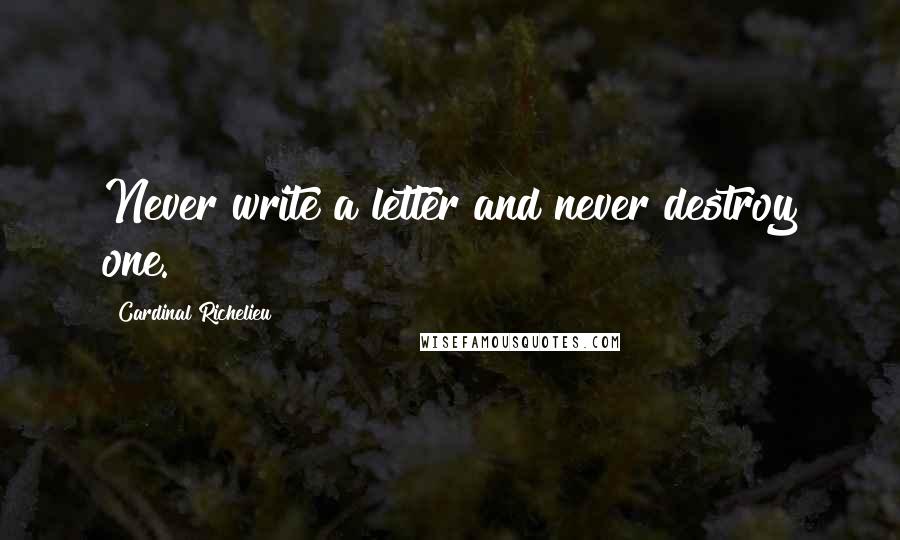 Cardinal Richelieu Quotes: Never write a letter and never destroy one.