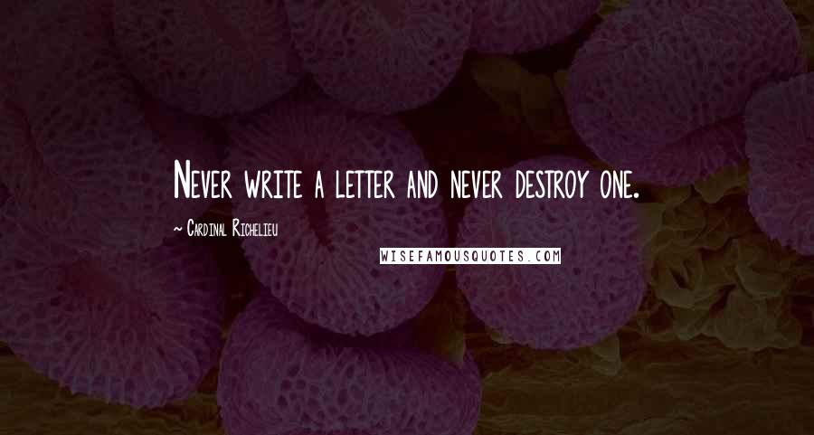 Cardinal Richelieu Quotes: Never write a letter and never destroy one.