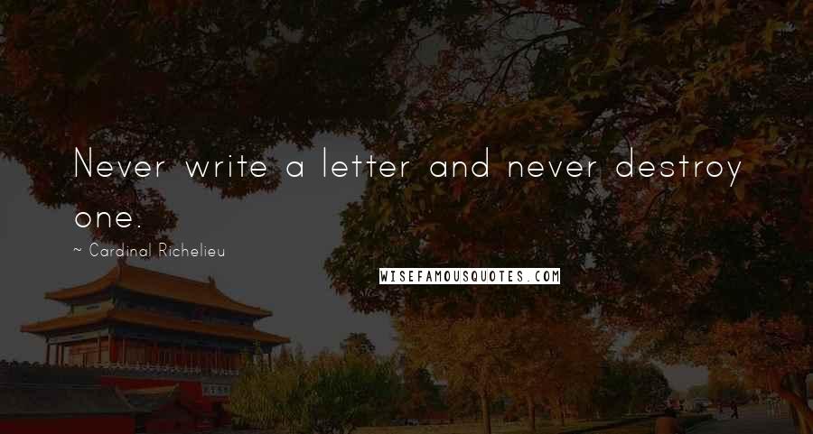 Cardinal Richelieu Quotes: Never write a letter and never destroy one.