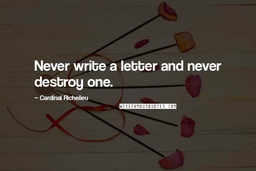 Cardinal Richelieu Quotes: Never write a letter and never destroy one.