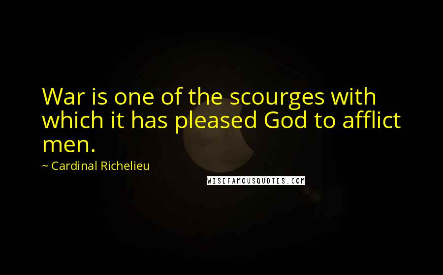 Cardinal Richelieu Quotes: War is one of the scourges with which it has pleased God to afflict men.