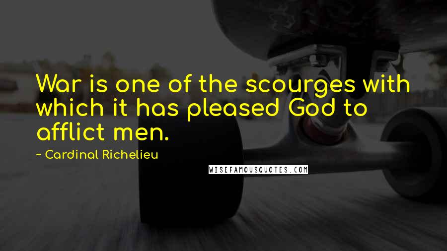 Cardinal Richelieu Quotes: War is one of the scourges with which it has pleased God to afflict men.