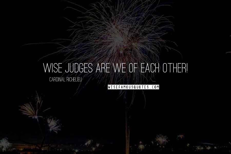 Cardinal Richelieu Quotes: Wise judges are we of each other!