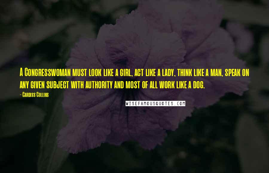 Cardiss Collins Quotes: A Congresswoman must look like a girl, act like a lady, think like a man, speak on any given subject with authority and most of all work like a dog.