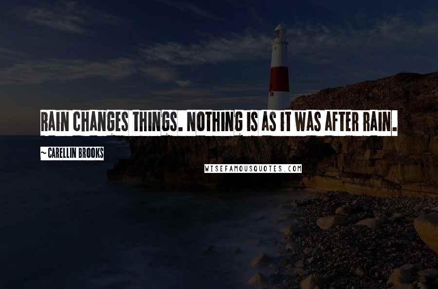 Carellin Brooks Quotes: Rain changes things. Nothing is as it was after rain.