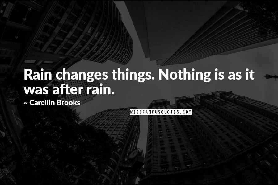 Carellin Brooks Quotes: Rain changes things. Nothing is as it was after rain.