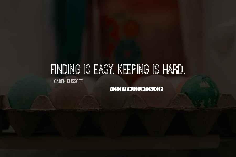 Caren Gussoff Quotes: Finding is easy. Keeping is hard.