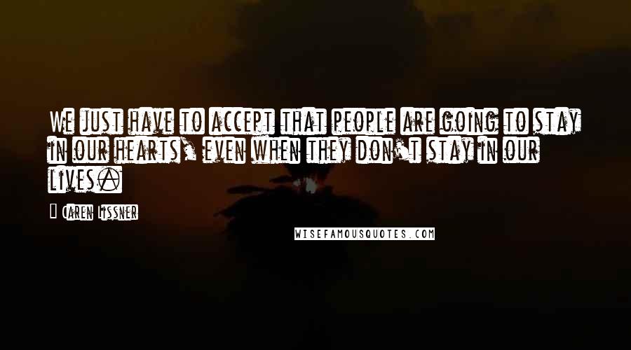 Caren Lissner Quotes: We just have to accept that people are going to stay in our hearts, even when they don't stay in our lives.