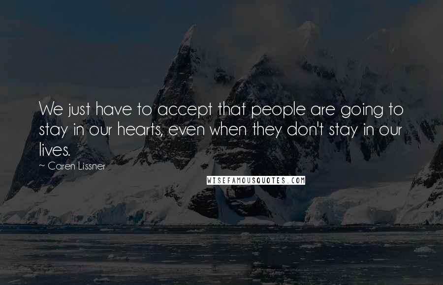 Caren Lissner Quotes: We just have to accept that people are going to stay in our hearts, even when they don't stay in our lives.